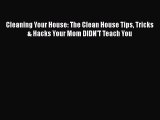 [PDF] Cleaning Your House: The Clean House Tips Tricks & Hacks Your Mom DIDN'T Teach You [Download]