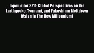 Read Japan after 3/11: Global Perspectives on the Earthquake Tsunami and Fukushima Meltdown