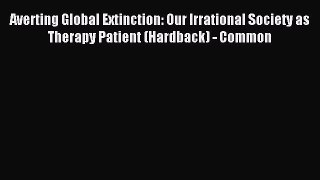 Read Averting Global Extinction: Our Irrational Society as Therapy Patient (Hardback) - Common