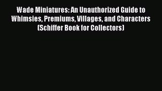 Download Wade Miniatures: An Unauthorized Guide to Whimsies Premiums Villages and Characters