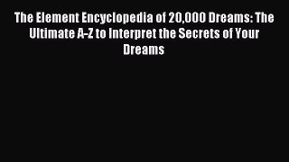 Read The Element Encyclopedia of 20000 Dreams: The Ultimate A-Z to Interpret the Secrets of