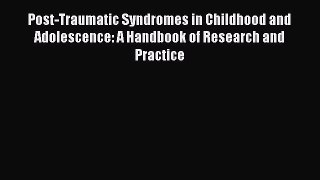 [Download] Post-Traumatic Syndromes in Childhood and Adolescence: A Handbook of Research and