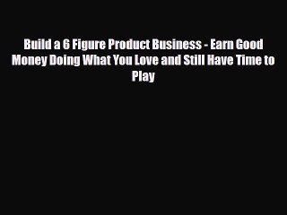 Read ‪Build a 6 Figure Product Business - Earn Good Money Doing What You Love and Still Have