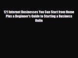 Download ‪121 Internet Businesses You Can Start from Home Plus a Beginner's Guide to Starting