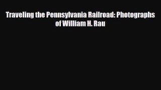 [PDF] Traveling the Pennsylvania Railroad: Photographs of William H. Rau Download Full Ebook