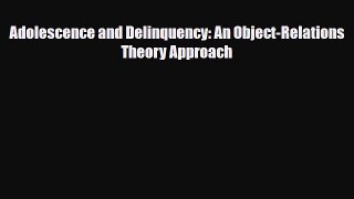 PDF Adolescence and Delinquency: An Object-Relations Theory Approach [Read] Online