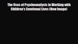 PDF The Uses of Psychoanalysis in Working with Children's Emotional Lives (New Imago) [Download]