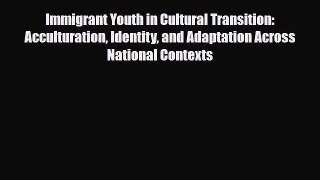 Download Immigrant Youth in Cultural Transition: Acculturation Identity and Adaptation Across