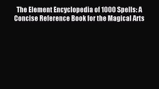 Read The Element Encyclopedia of 1000 Spells: A Concise Reference Book for the Magical Arts