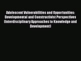 Download Adolescent Vulnerabilities and Opportunities: Developmental and Constructivist Perspectives