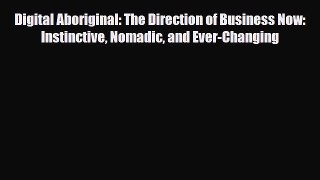 Read ‪Digital Aboriginal: The Direction of Business Now: Instinctive Nomadic and Ever-Changing