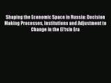 Read Shaping the Economic Space in Russia: Decision Making Processes Institutions and Adjustment