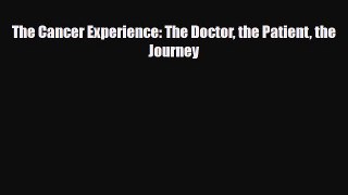 [Download] The Cancer Experience: The Doctor the Patient the Journey [Read] Online