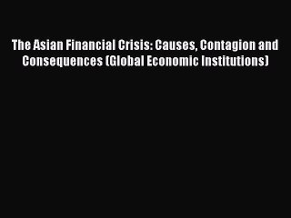 Read The Asian Financial Crisis: Causes Contagion and Consequences (Global Economic Institutions)