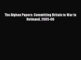 Read The Afghan Papers: Committing Britain to War in Helmand 2005-06 Ebook Online