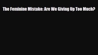 Download ‪The Feminine Mistake: Are We Giving Up Too Much? Ebook Online