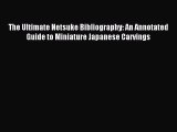 Download The Ultimate Netsuke Bibliography: An Annotated Guide to Miniature Japanese Carvings