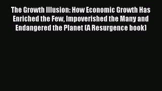 Read The Growth Illusion: How Economic Growth Has Enriched the Few Impoverished the Many and