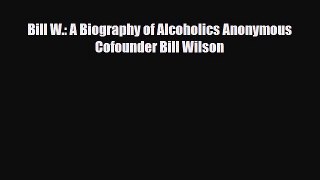 Read ‪Bill W.: A Biography of Alcoholics Anonymous Cofounder Bill Wilson‬ Ebook Free