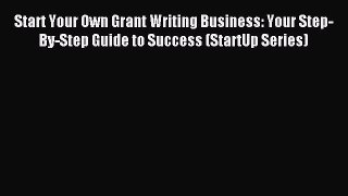 Read Start Your Own Grant Writing Business: Your Step-By-Step Guide to Success (StartUp Series)