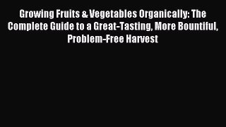 [Download PDF] Growing Fruits & Vegetables Organically: The Complete Guide to a Great-Tasting