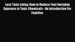 [Download PDF] Less Toxic Living: How to Reduce Your Everyday Exposure to Toxic Chemicals -