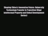 Read Shaping China's Innovation Future: University Technology Transfer in Transition (Elgar