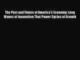 Read The Past and Future of America's Economy: Long Waves of Innovation That Power Cycles of