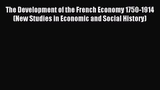 Read The Development of the French Economy 1750-1914 (New Studies in Economic and Social History)