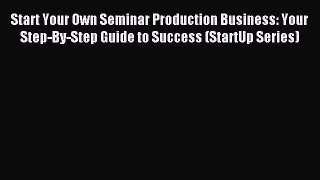 Read Start Your Own Seminar Production Business: Your Step-By-Step Guide to Success (StartUp