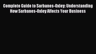 Read Complete Guide to Sarbanes-Oxley: Understanding How Sarbanes-Oxley Affects Your Business