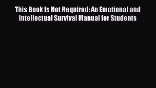 Read This Book Is Not Required: An Emotional and Intellectual Survival Manual for Students