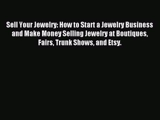 Read Sell Your Jewelry: How to Start a Jewelry Business and Make Money Selling Jewelry at Boutiques