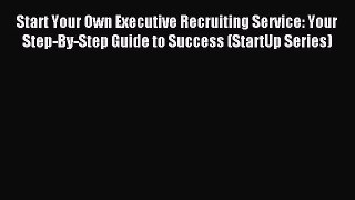 Read Start Your Own Executive Recruiting Service: Your Step-By-Step Guide to Success (StartUp