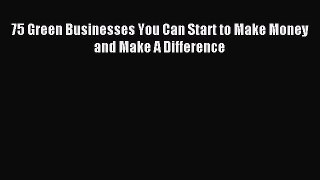 Read 75 Green Businesses You Can Start to Make Money and Make A Difference Ebook Free