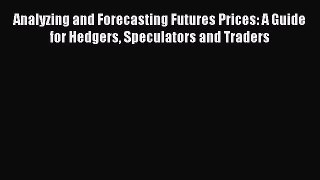 Read Analyzing and Forecasting Futures Prices: A Guide for Hedgers Speculators and Traders