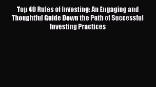 Read Top 40 Rules of Investing: An Engaging and Thoughtful Guide Down the Path of Successful