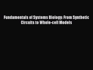 Read Fundamentals of Systems Biology: From Synthetic Circuits to Whole-cell Models Ebook Free