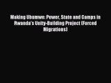 Download Making Ubumwe: Power State and Camps in Rwanda's Unity-Building Project (Forced Migrations)