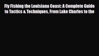 PDF Fly Fishing the Louisiana Coast: A Complete Guide to Tactics & Techniques From Lake Charles