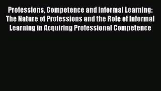 Read Professions Competence and Informal Learning: The Nature of Professions and the Role of