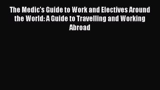 Download The Medic's Guide to Work and Electives Around the World: A Guide to Travelling and