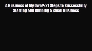 Read ‪A Business of My Own?: 21 Steps to Successfully Starting and Running a Small Business
