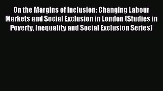 Read On the Margins of Inclusion: Changing Labour Markets and Social Exclusion in London (Studies