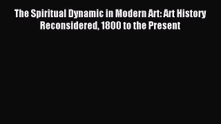Read The Spiritual Dynamic in Modern Art: Art History Reconsidered 1800 to the Present Ebook