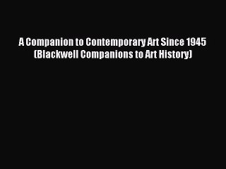 Read A Companion to Contemporary Art Since 1945 (Blackwell Companions to Art History) PDF Online