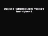 Read Shadows In The Moonlight: In The President's Service: Episode 8 Ebook