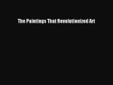 Download The Paintings That Revolutionized Art Ebook Online