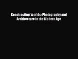 Read Constructing Worlds: Photography and Architecture in the Modern Age PDF Online