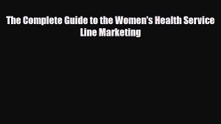 PDF The Complete Guide to the Women's Health Service Line Marketing [Read] Online